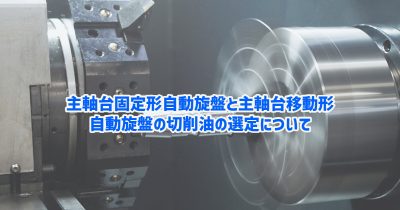 主軸台固定形自動旋盤と主軸台移動形自動旋盤は同じ油性の切削油で良い？ | その他